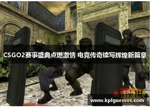 CSGO2赛事盛典点燃激情 电竞传奇续写辉煌新篇章